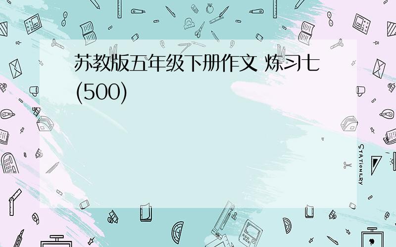 苏教版五年级下册作文 炼习七(500)