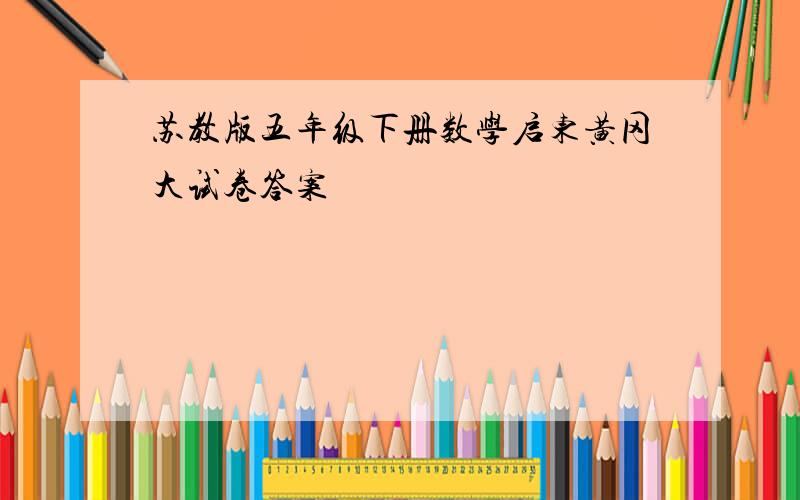 苏教版五年级下册数学启东黄冈大试卷答案
