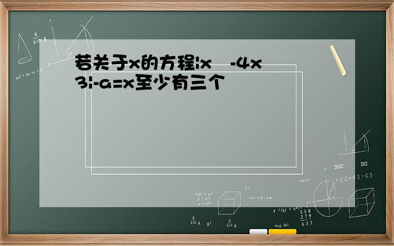 若关于x的方程|x²-4x 3|-a=x至少有三个