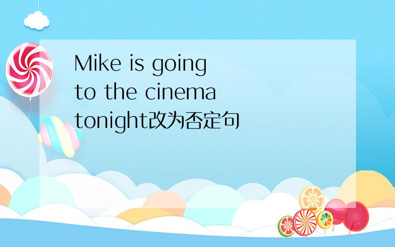 Mike is going to the cinema tonight改为否定句