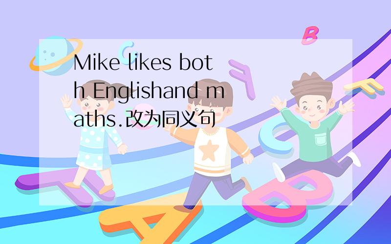 Mike likes both Englishand maths.改为同义句