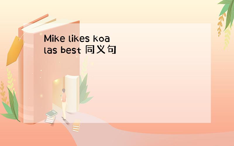 Mike likes koalas best 同义句