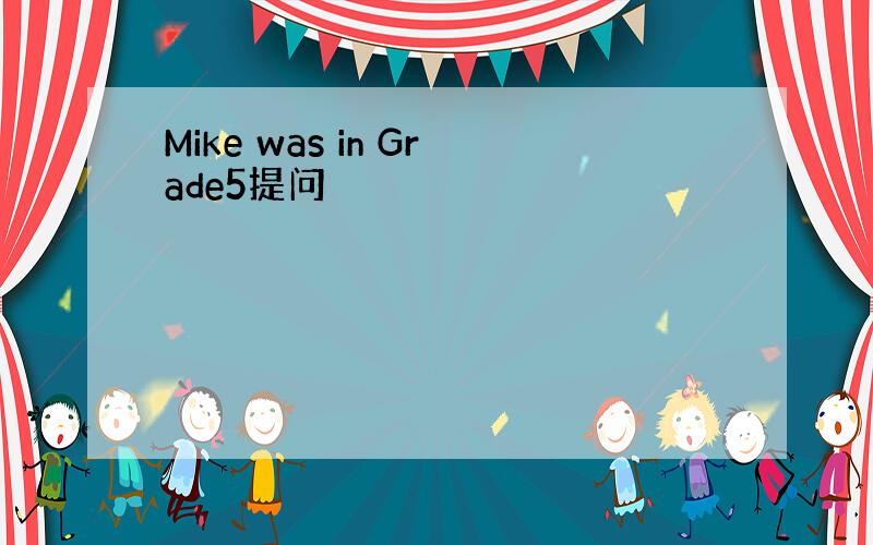 Mike was in Grade5提问