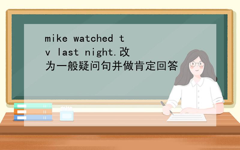 mike watched tv last night.改为一般疑问句并做肯定回答