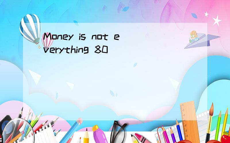 Money is not everything 80