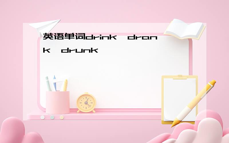 英语单词drink,drank,drunk