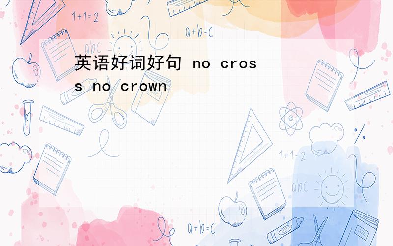 英语好词好句 no cross no crown
