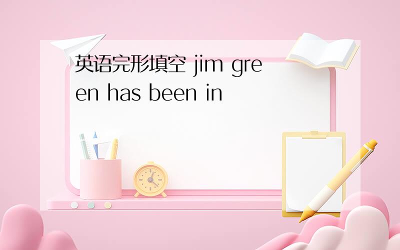 英语完形填空 jim green has been in