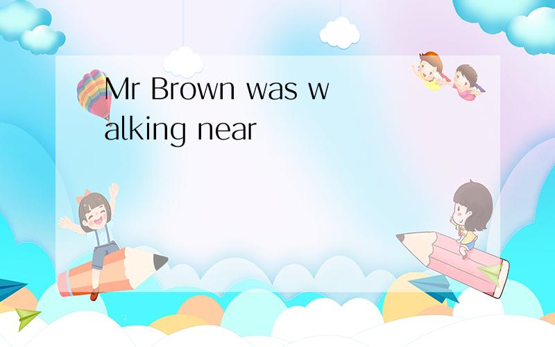 Mr Brown was walking near