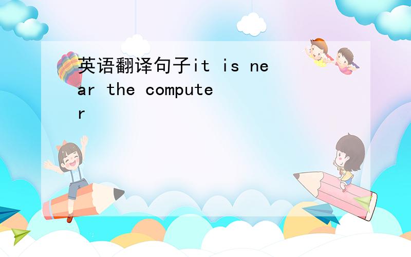 英语翻译句子it is near the computer
