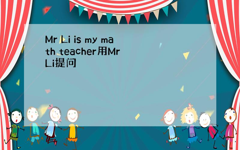Mr Li is my math teacher用Mr Li提问