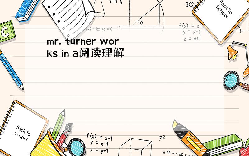 mr. turner works in a阅读理解