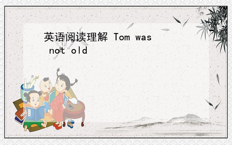 英语阅读理解 Tom was not old