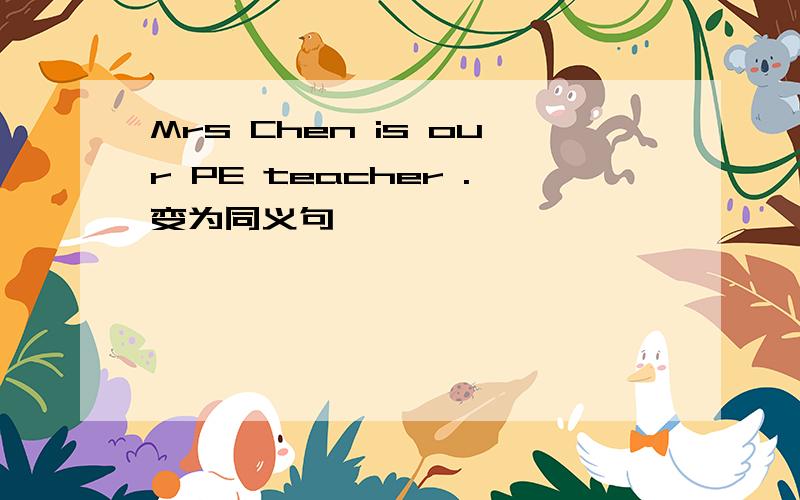 Mrs Chen is our PE teacher .变为同义句