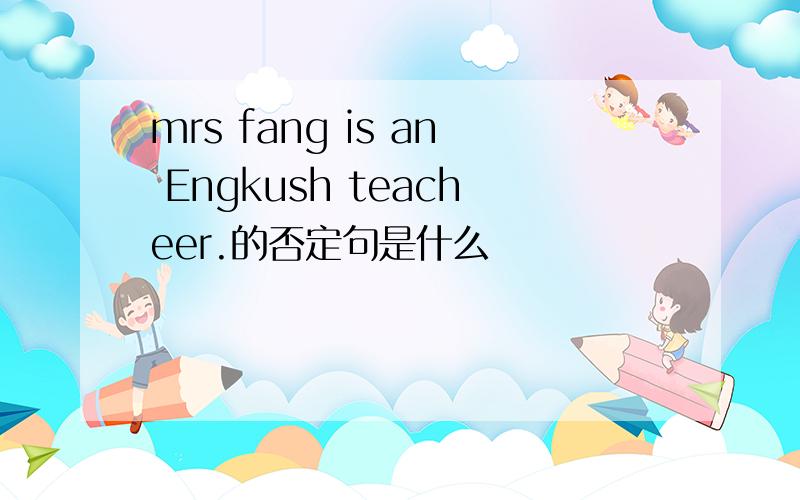 mrs fang is an Engkush teacheer.的否定句是什么