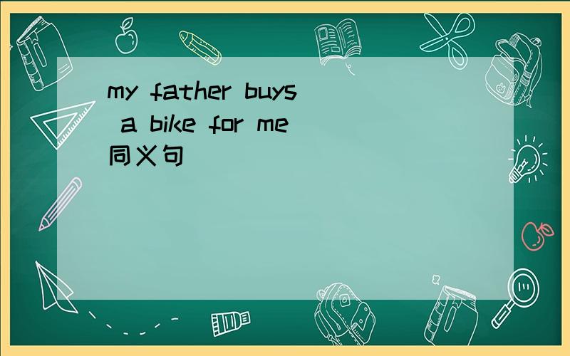 my father buys a bike for me同义句