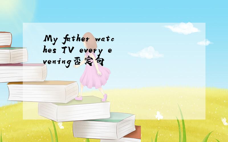 My father watches TV every evening否定句