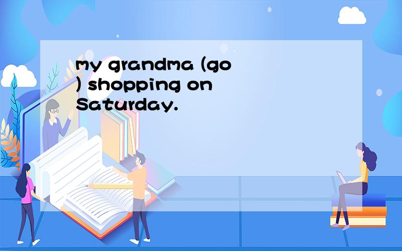 my grandma (go) shopping on Saturday.