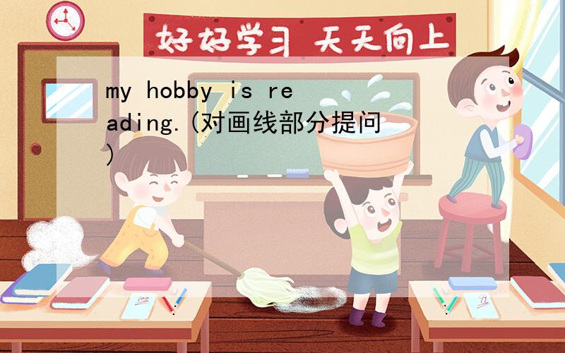 my hobby is reading.(对画线部分提问)