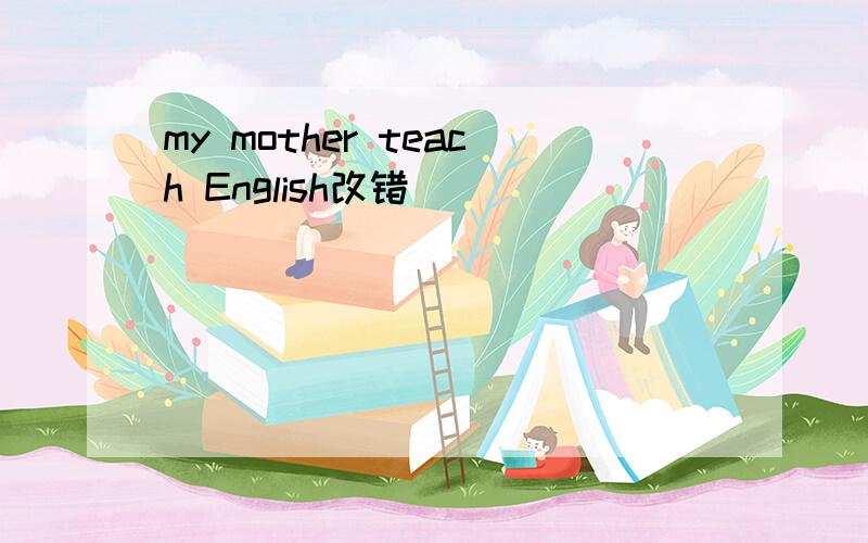 my mother teach English改错