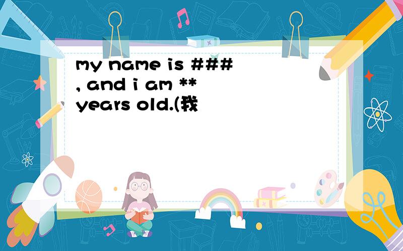 my name is ###, and i am ** years old.(我