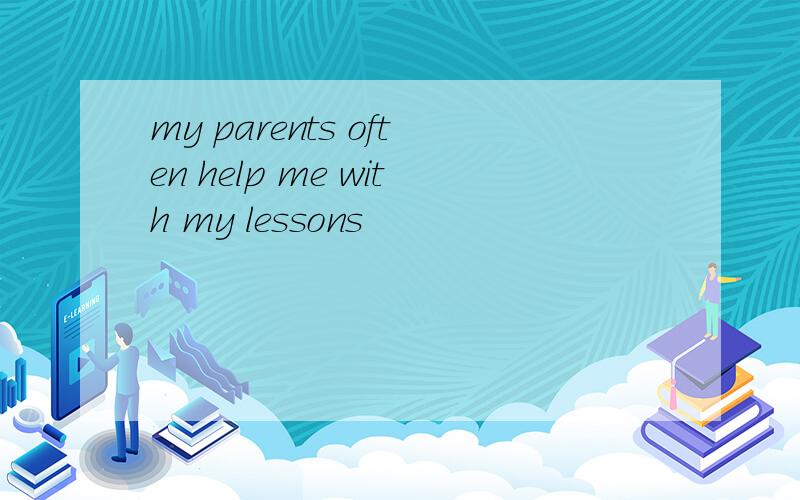 my parents often help me with my lessons