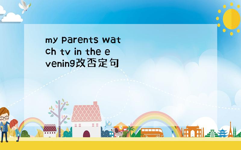 my parents watch tv in the evening改否定句