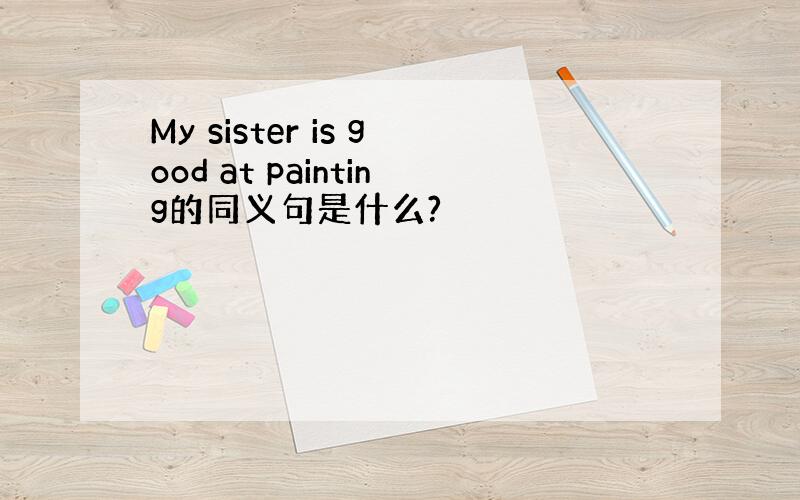 My sister is good at painting的同义句是什么?