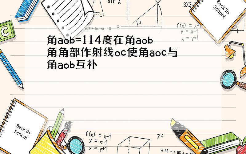 角aob=114度在角aob角角部作射线oc使角aoc与角aob互补
