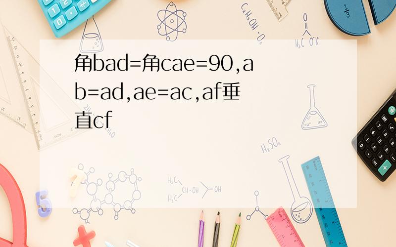 角bad=角cae=90,ab=ad,ae=ac,af垂直cf