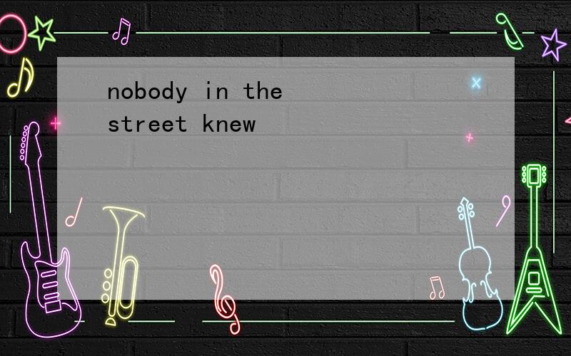 nobody in the street knew