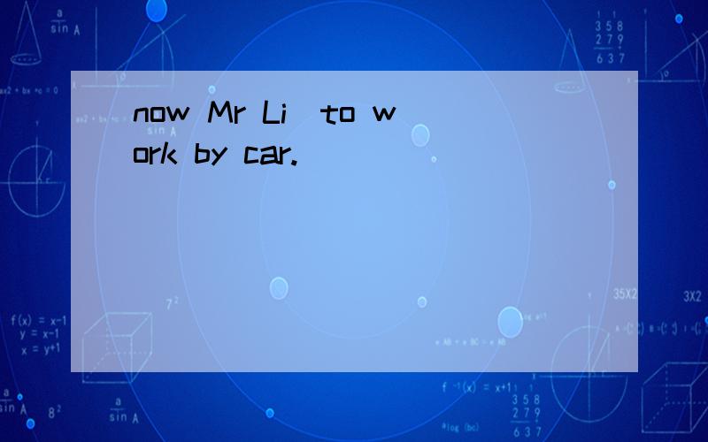 now Mr Li_to work by car.