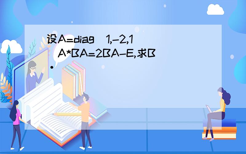 设A=diag(1,-2,1)A*BA=2BA-E,求B·