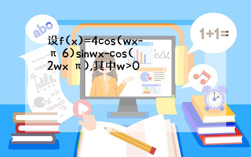 设f(x)=4cos(wx-π 6)sinwx-cos(2wx π),其中w>0