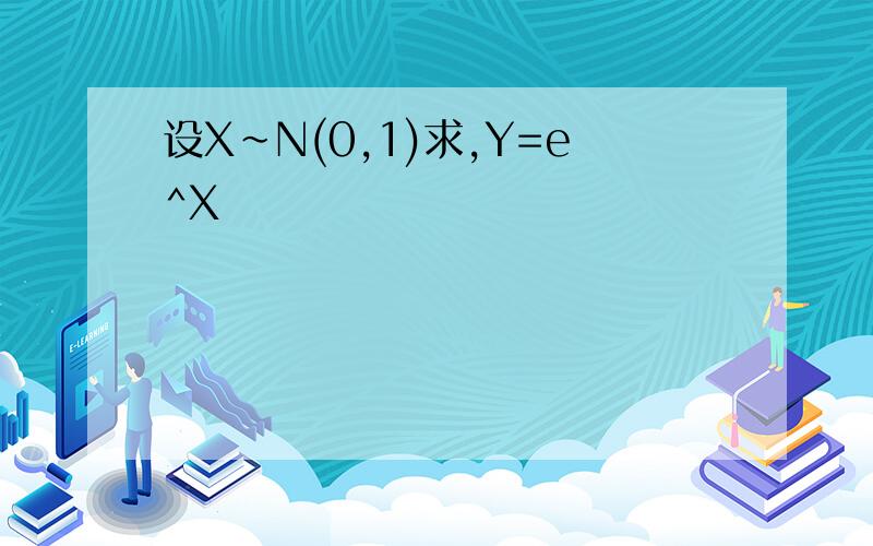 设X~N(0,1)求,Y=e^X