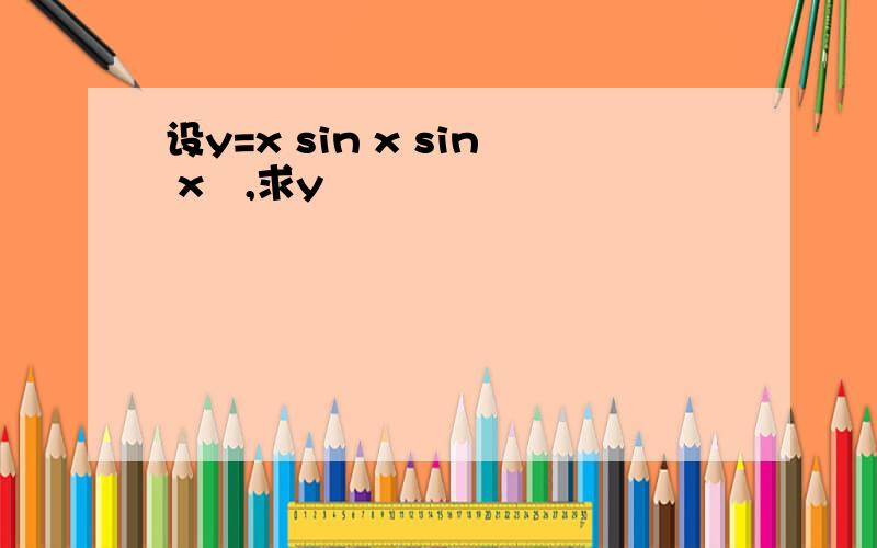 设y=x sin x sin x²,求y
