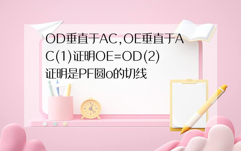 OD垂直于AC,OE垂直于AC(1)证明OE=OD(2)证明是PF圆o的切线