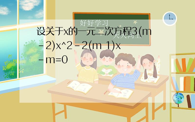 设关于x的一元二次方程3(m-2)x^2-2(m 1)x-m=0