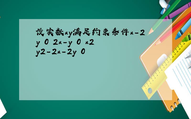 设实数xy满足约束条件x-2y 0 2x-y 0 x2 y2-2x-2y 0
