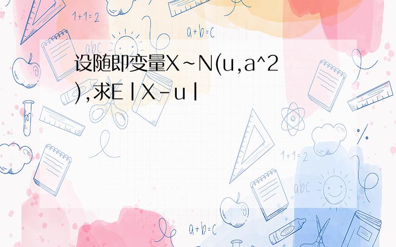 设随即变量X~N(u,a^2),求E|X-u|
