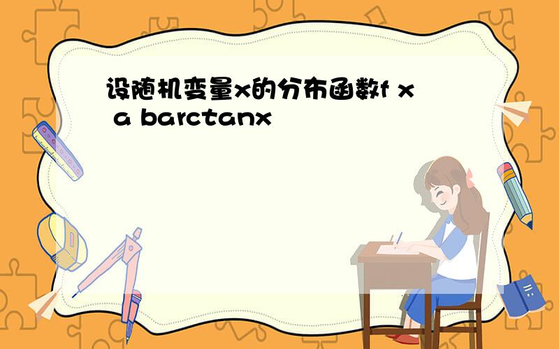 设随机变量x的分布函数f x a barctanx
