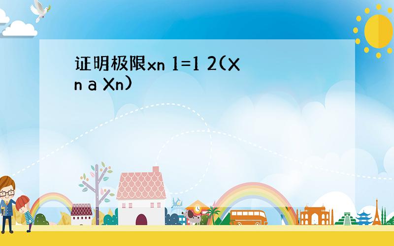 证明极限xn 1=1 2(Xn a Xn)