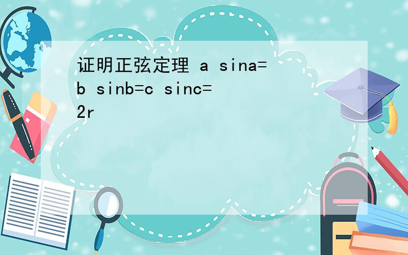 证明正弦定理 a sina=b sinb=c sinc=2r