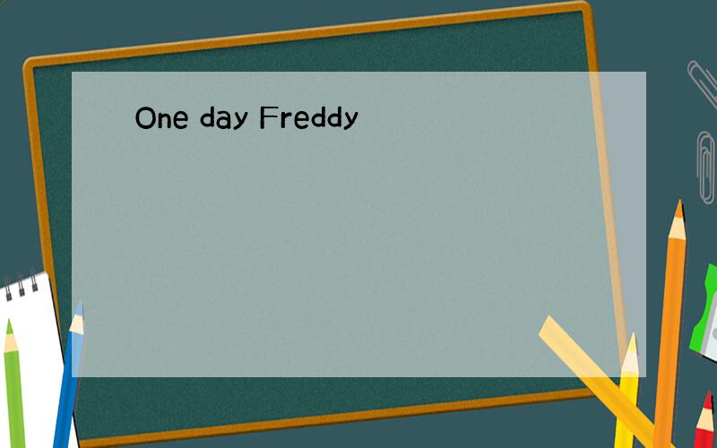 One day Freddy