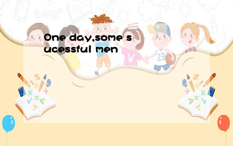 One day,some sucessful men