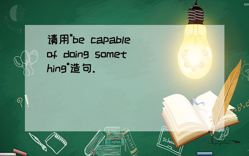 请用"be capable of doing something"造句.