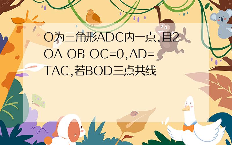 O为三角形ADC内一点,且2OA OB OC=0,AD=TAC,若BOD三点共线