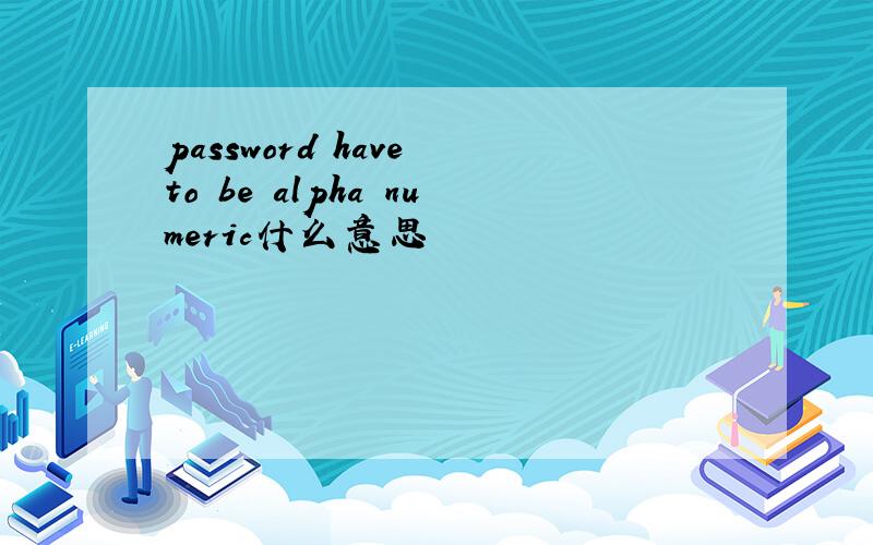 password have to be alpha numeric什么意思