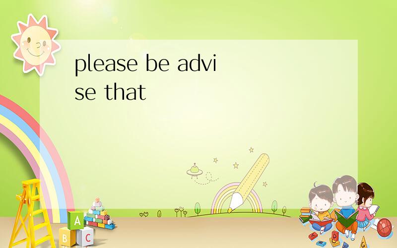 please be advise that