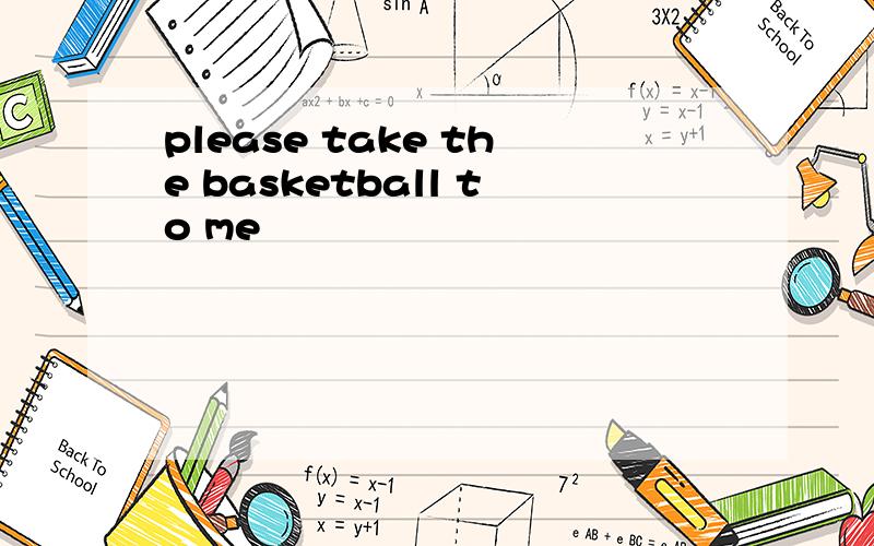 please take the basketball to me
